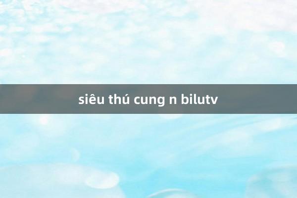 siêu thú cung n bilutv