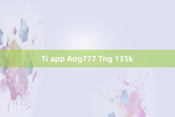 Ti app Aog777 Tng 135k