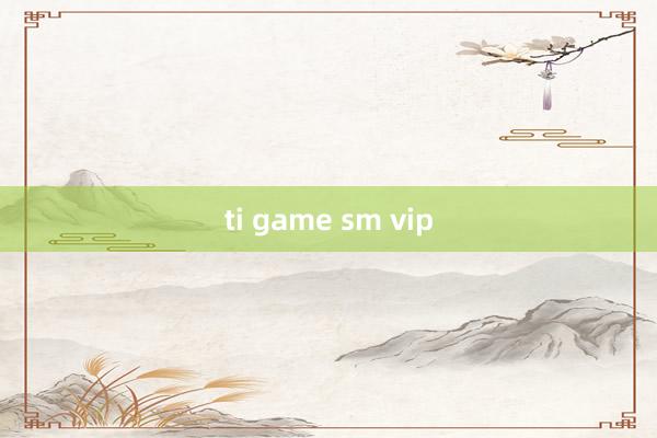 ti game sm vip