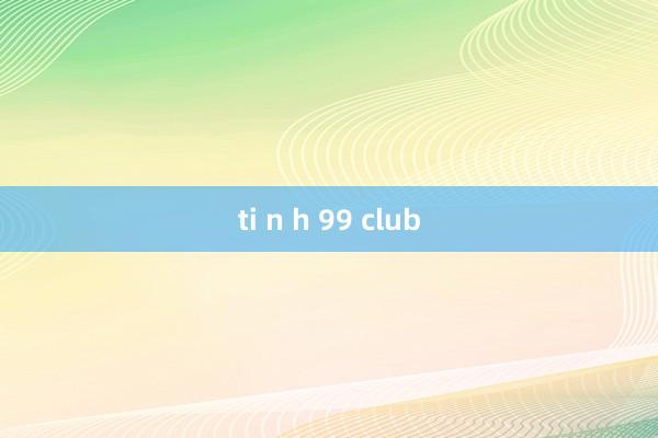 ti n h 99 club