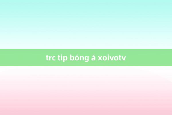 trc tip bóng á xoivotv