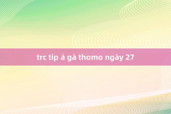 trc tip á gà thomo ngày 27