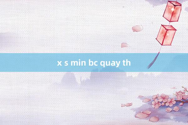 x s min bc quay th