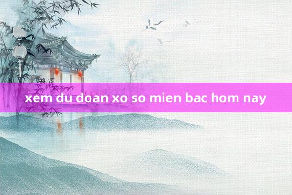 xem du doan xo so mien bac hom nay