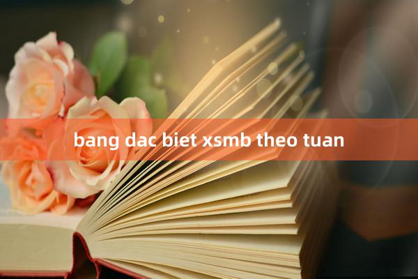 bang dac biet xsmb theo tuan