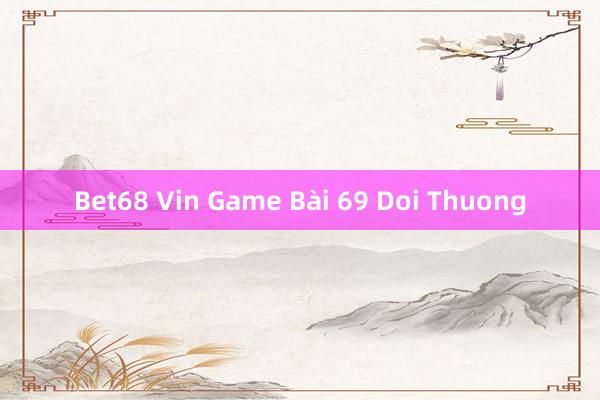 Bet68 Vin Game Bài 69 Doi Thuong