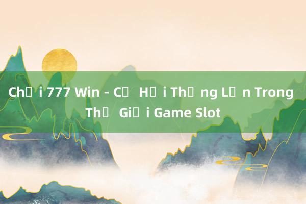 Chơi 777 Win - Cơ Hội Thắng Lớn Trong Thế Giới Game Slot