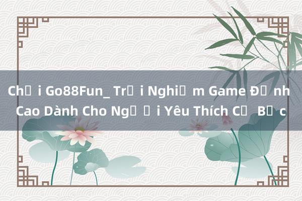 Chơi Go88Fun_ Trải Nghiệm Game Đỉnh Cao Dành Cho Người Yêu Thích Cờ Bạc