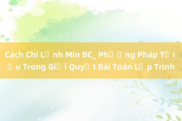 Cách Chi Lệnh Min BC_ Phương Pháp Tối Ưu Trong Giải Quyết Bài Toán Lập Trình