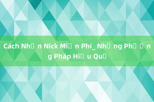 Cách Nhận Nick Miễn Phí_ Những Phương Pháp Hiệu Quả