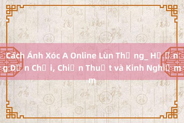 Cách Ánh Xóc A Online Lùn Thắng_ Hướng Dẫn Chơi， Chiến Thuật và Kinh Nghiệm