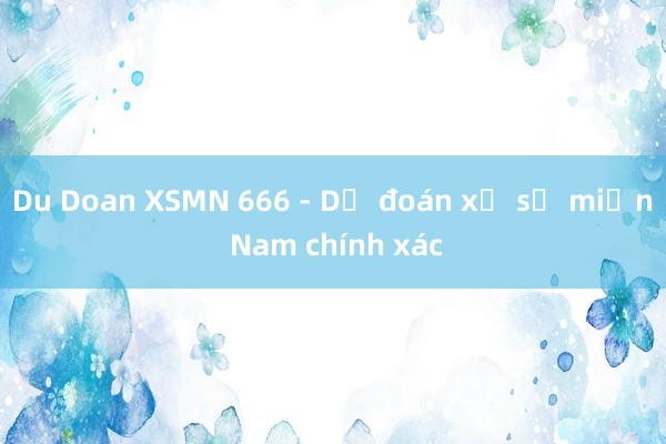 Du Doan XSMN 666 - Dự đoán xổ số miền Nam chính xác