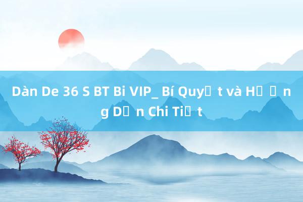 Dàn De 36 S BT Bi VIP_ Bí Quyết và Hướng Dẫn Chi Tiết