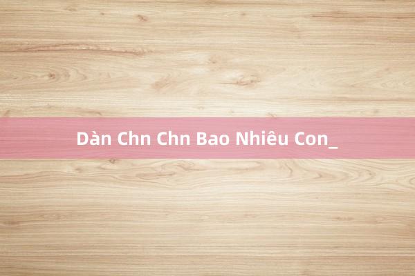 Dàn Chn Chn Bao Nhiêu Con_