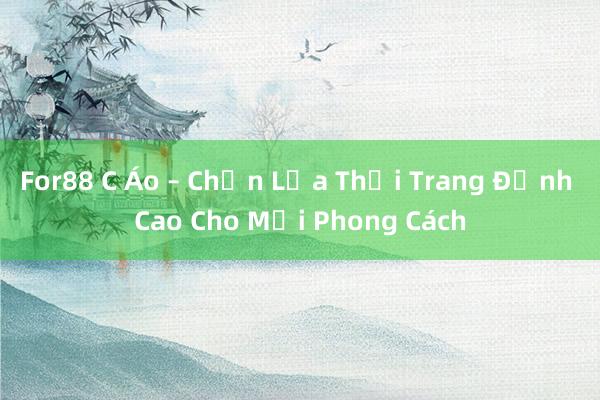 For88 C Áo – Chọn Lựa Thời Trang Đỉnh Cao Cho Mọi Phong Cách