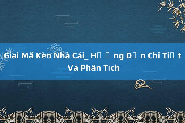 Giai Mã Kèo Nhà Cái_ Hướng Dẫn Chi Tiết Và Phân Tích