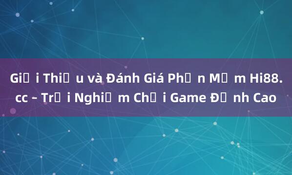 Giới Thiệu và Đánh Giá Phần Mềm Hi88.cc – Trải Nghiệm Chơi Game Đỉnh Cao