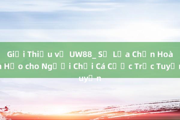 Giới Thiệu về UW88_ Sự Lựa Chọn Hoàn Hảo cho Người Chơi Cá Cược Trực Tuyến