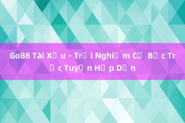 Go88 Tài Xỉu – Trải Nghiệm Cờ Bạc Trực Tuyến Hấp Dẫn