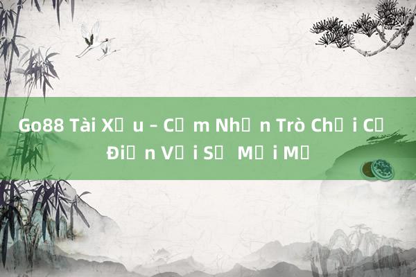 Go88 Tài Xỉu – Cảm Nhận Trò Chơi Cổ Điển Với Sự Mới Mẻ