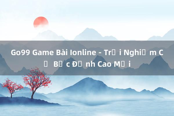 Go99 Game Bài Ionline - Trải Nghiệm Cờ Bạc Đỉnh Cao Mới