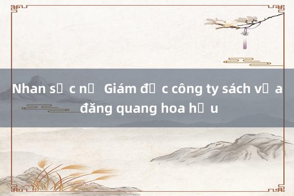 Nhan sắc nữ Giám đốc công ty sách vừa đăng quang hoa hậu