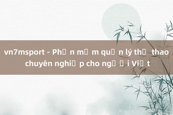 vn7msport - Phần mềm quản lý thể thao chuyên nghiệp cho người Việt