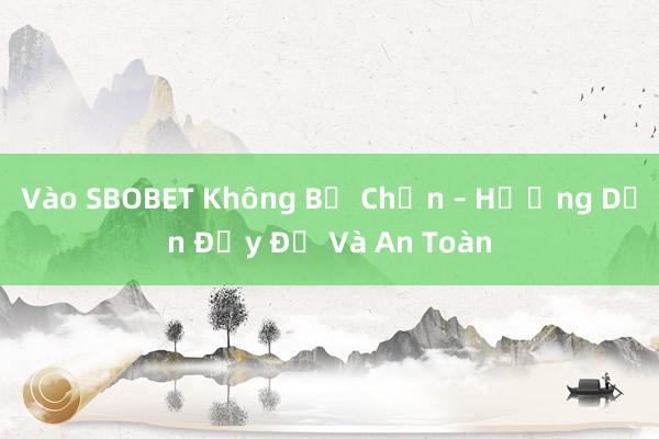 Vào SBOBET Không Bị Chặn – Hướng Dẫn Đầy Đủ Và An Toàn