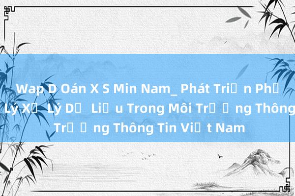 Wap D Oán X S Min Nam_ Phát Triển Phần Mềm Quản Lý Xử Lý Dữ Liệu Trong Môi Trường Thông Tin Việt Nam