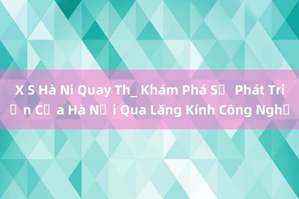 X S Hà Ni Quay Th_ Khám Phá Sự Phát Triển Của Hà Nội Qua Lăng Kính Công Nghệ