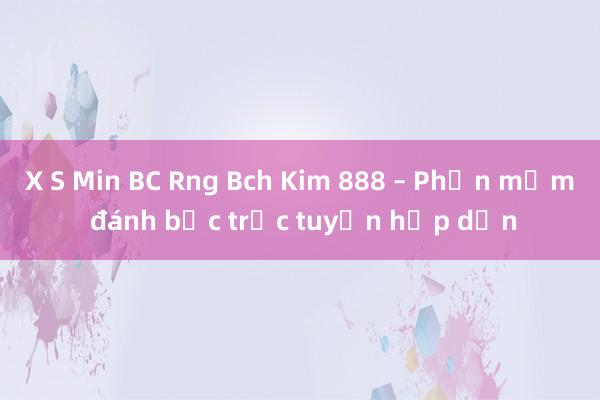 X S Min BC Rng Bch Kim 888 – Phần mềm đánh bạc trực tuyến hấp dẫn