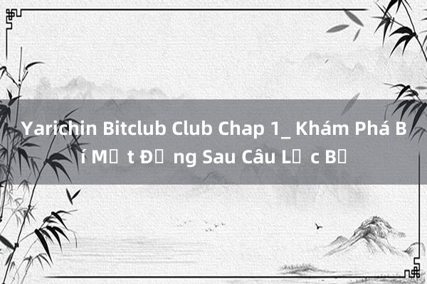 Yarichin Bitclub Club Chap 1_ Khám Phá Bí Mật Đằng Sau Câu Lạc Bộ