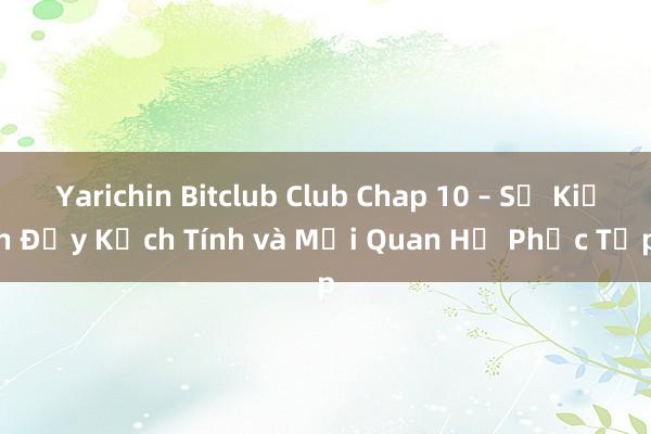 Yarichin Bitclub Club Chap 10 – Sự Kiện Đầy Kịch Tính và Mối Quan Hệ Phức Tạp