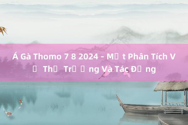 Á Gà Thomo 7 8 2024 - Một Phân Tích Về Thị Trường Và Tác Động