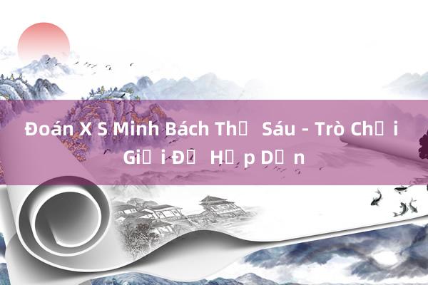 Đoán X S Minh Bách Thứ Sáu - Trò Chơi Giải Đố Hấp Dẫn