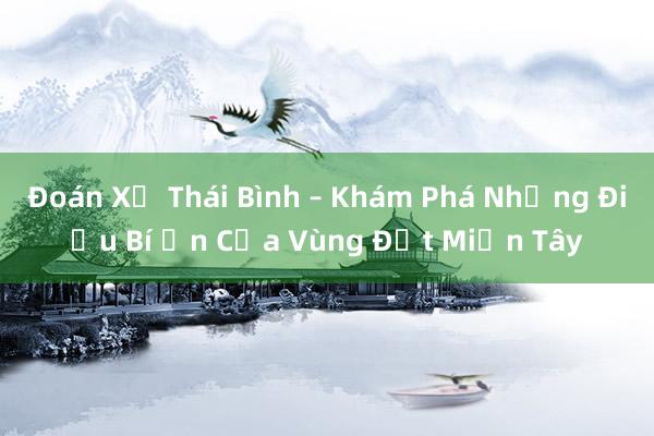 Đoán Xứ Thái Bình – Khám Phá Những Điều Bí Ẩn Của Vùng Đất Miền Tây