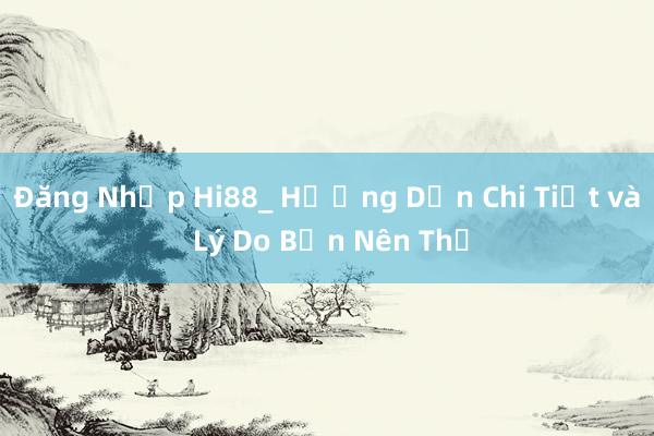 Đăng Nhập Hi88_ Hướng Dẫn Chi Tiết và Lý Do Bạn Nên Thử