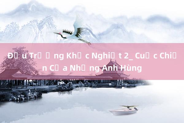 Đấu Trường Khắc Nghiệt 2_ Cuộc Chiến Của Những Anh Hùng