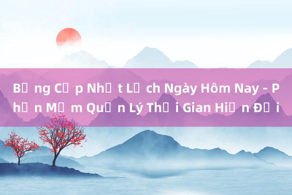 Bảng Cập Nhật Lịch Ngày Hôm Nay - Phần Mềm Quản Lý Thời Gian Hiện Đại