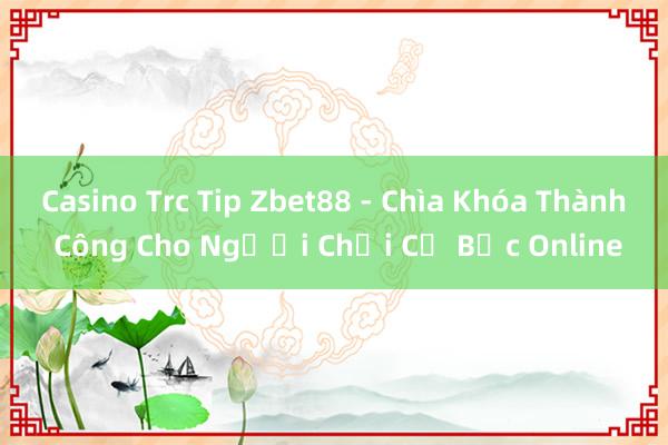 Casino Trc Tip Zbet88 - Chìa Khóa Thành Công Cho Người Chơi Cờ Bạc Online