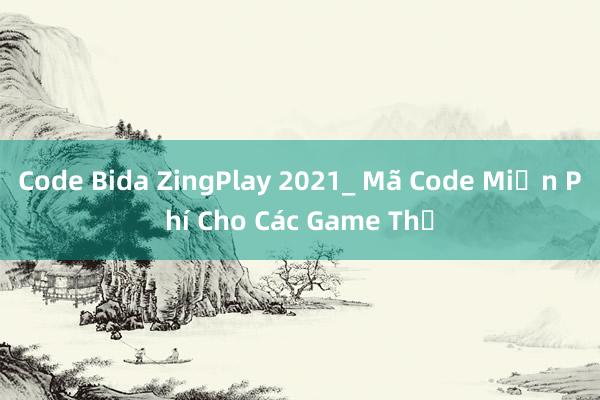 Code Bida ZingPlay 2021_ Mã Code Miễn Phí Cho Các Game Thủ