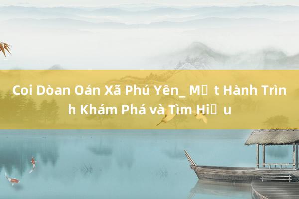 Coi Dòan Oán Xã Phú Yên_ Một Hành Trình Khám Phá và Tìm Hiểu