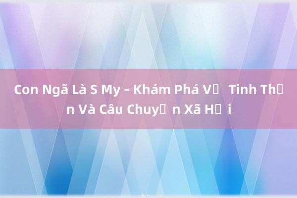 Con Ngã Là S My - Khám Phá Về Tinh Thần Và Câu Chuyện Xã Hội