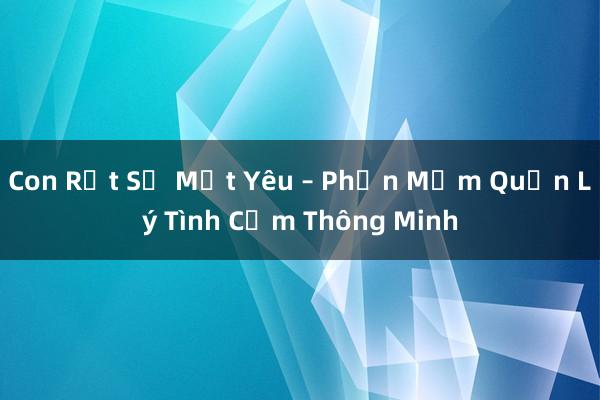 Con Rất Sợ Mất Yêu – Phần Mềm Quản Lý Tình Cảm Thông Minh