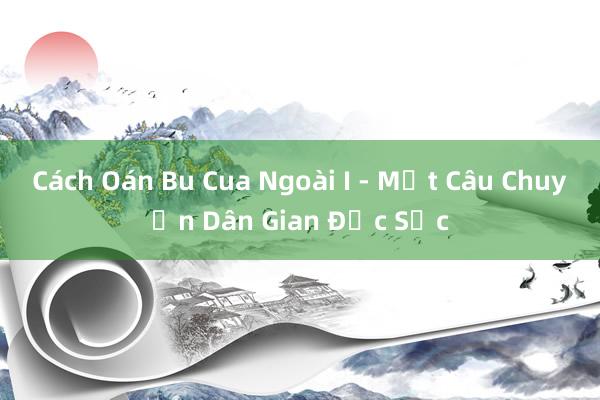 Cách Oán Bu Cua Ngoài I - Một Câu Chuyện Dân Gian Đặc Sắc