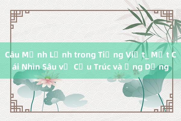 Câu Mệnh Lệnh trong Tiếng Việt_ Một Cái Nhìn Sâu về Cấu Trúc và Ứng Dụng