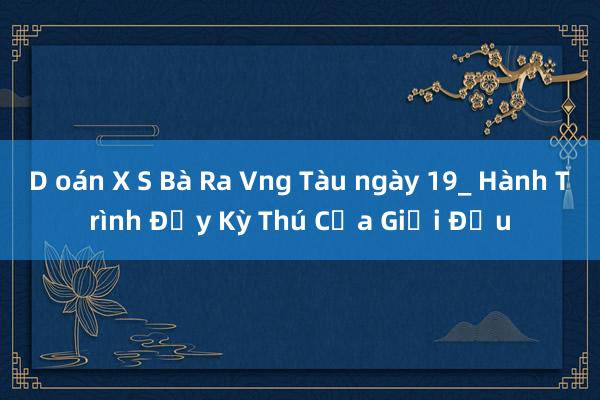 D oán X S Bà Ra Vng Tàu ngày 19_ Hành Trình Đầy Kỳ Thú Của Giải Đấu