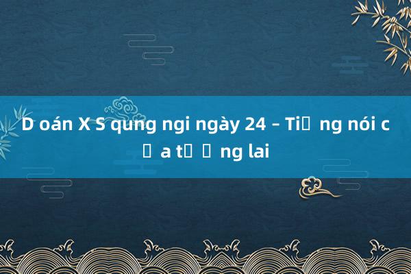 D oán X S qung ngi ngày 24 – Tiếng nói của tương lai