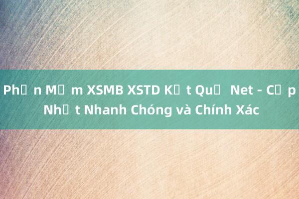 Phần Mềm XSMB XSTD Kết Quả Net - Cập Nhật Nhanh Chóng và Chính Xác