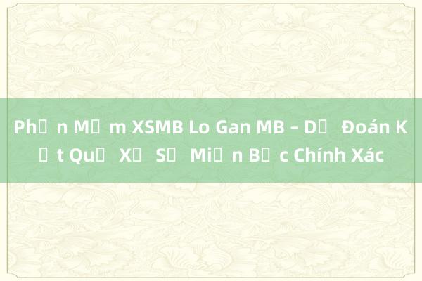 Phần Mềm XSMB Lo Gan MB – Dự Đoán Kết Quả Xổ Số Miền Bắc Chính Xác